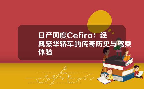 日产风度Cefiro：经典豪华轿车的传奇历史与驾乘体验
