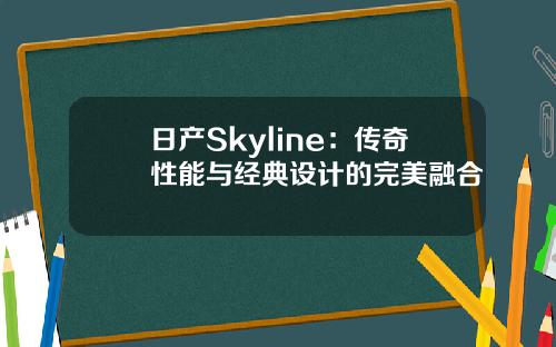 日产Skyline：传奇性能与经典设计的完美融合