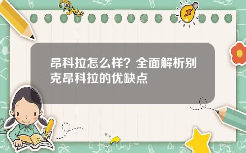 昂科拉怎么样？全面解析别克昂科拉的优缺点