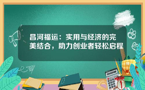 昌河福运：实用与经济的完美结合，助力创业者轻松启程
