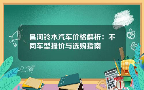 昌河铃木汽车价格解析：不同车型报价与选购指南