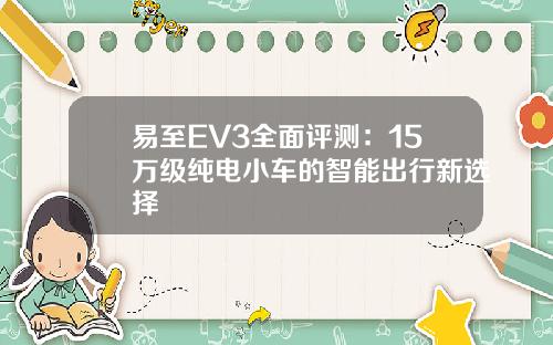 易至EV3全面评测：15万级纯电小车的智能出行新选择