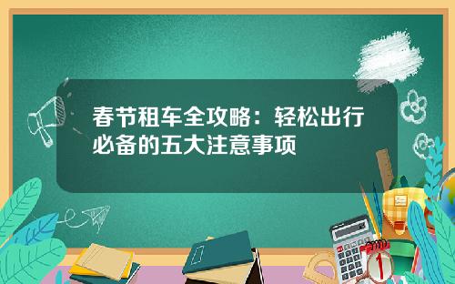 春节租车全攻略：轻松出行必备的五大注意事项