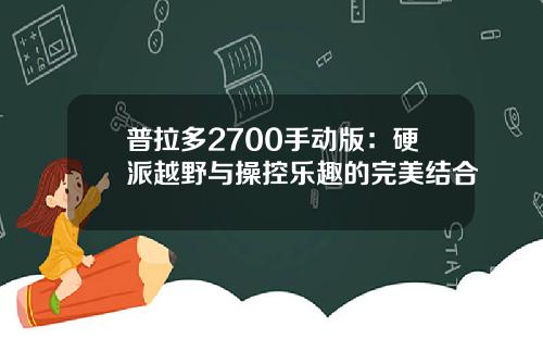 普拉多2700手动版：硬派越野与操控乐趣的完美结合