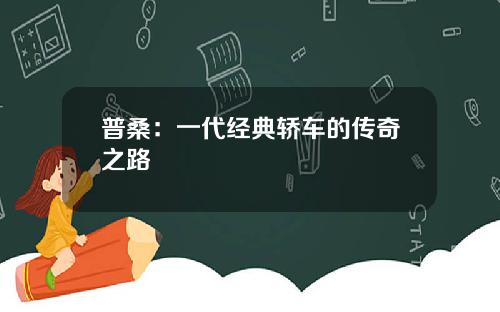 普桑：一代经典轿车的传奇之路