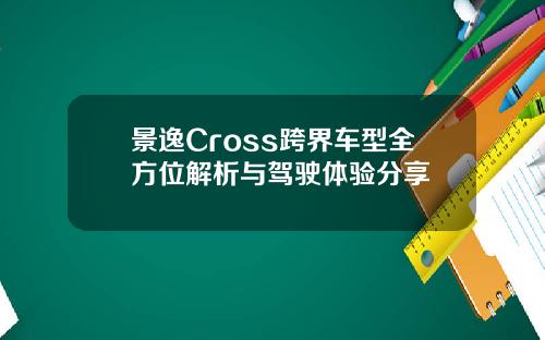 景逸Cross跨界车型全方位解析与驾驶体验分享