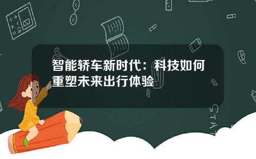智能轿车新时代：科技如何重塑未来出行体验