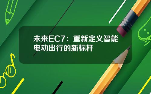 未来EC7：重新定义智能电动出行的新标杆