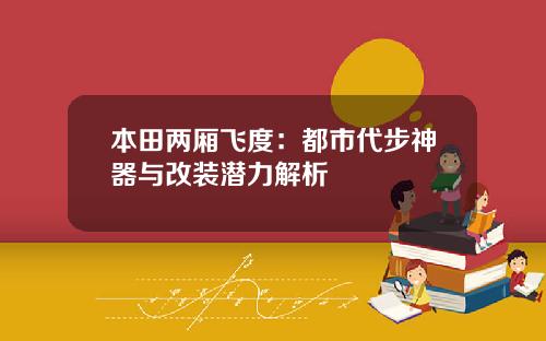 本田两厢飞度：都市代步神器与改装潜力解析