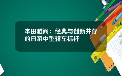 本田雅阁：经典与创新并存的日系中型轿车标杆