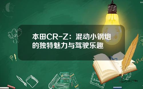 本田CR-Z：混动小钢炮的独特魅力与驾驶乐趣