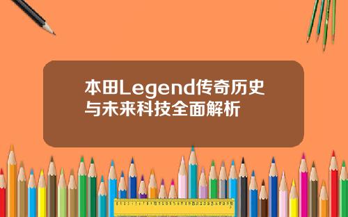 本田Legend传奇历史与未来科技全面解析