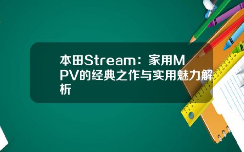 本田Stream：家用MPV的经典之作与实用魅力解析