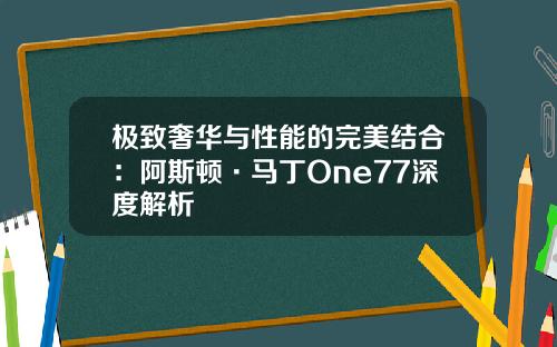 极致奢华与性能的完美结合：阿斯顿·马丁One77深度解析
