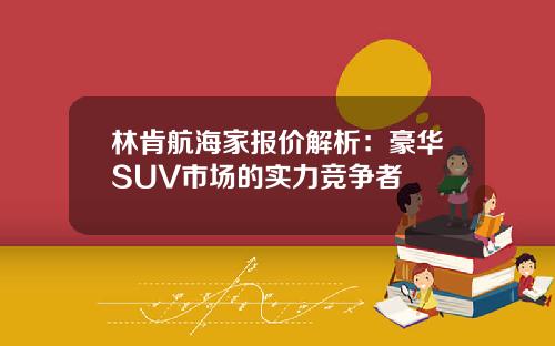 林肯航海家报价解析：豪华SUV市场的实力竞争者