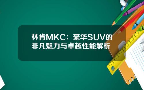 林肯MKC：豪华SUV的非凡魅力与卓越性能解析