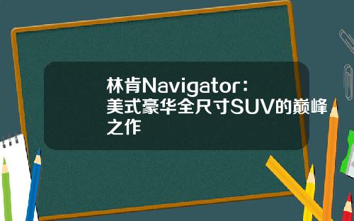 林肯Navigator：美式豪华全尺寸SUV的巅峰之作