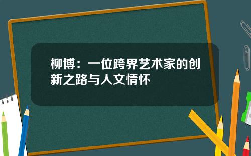 柳博：一位跨界艺术家的创新之路与人文情怀