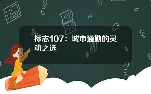 标志107：城市通勤的灵动之选