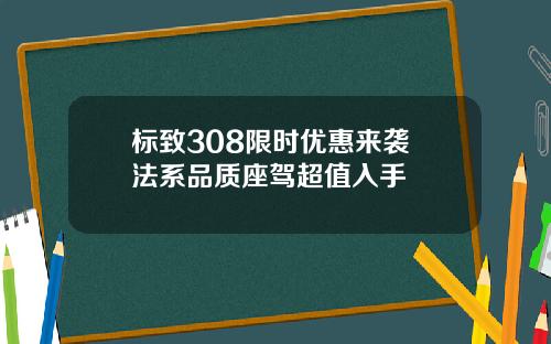 标致308限时优惠来袭 法系品质座驾超值入手