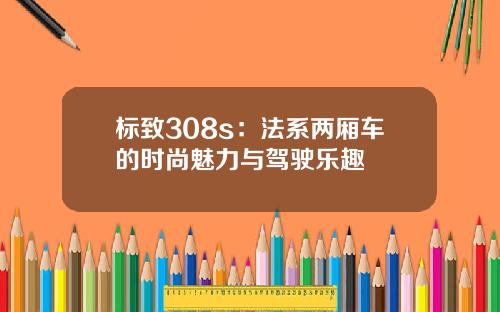 标致308s：法系两厢车的时尚魅力与驾驶乐趣