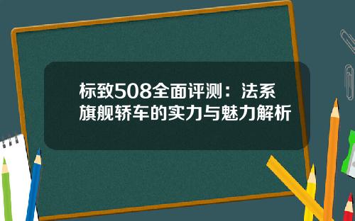 标致508全面评测：法系旗舰轿车的实力与魅力解析