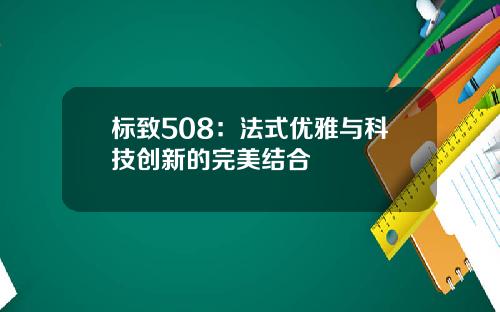 标致508：法式优雅与科技创新的完美结合