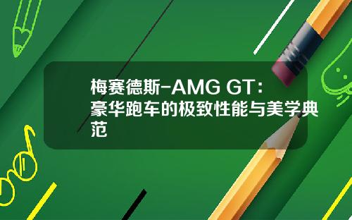 梅赛德斯-AMG GT：豪华跑车的极致性能与美学典范