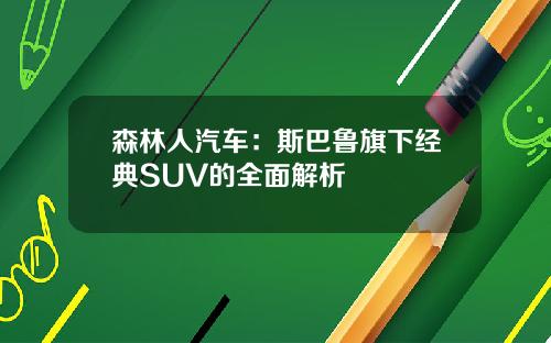 森林人汽车：斯巴鲁旗下经典SUV的全面解析