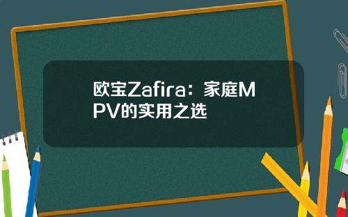欧宝Zafira：家庭MPV的实用之选
