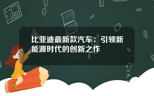 比亚迪最新款汽车：引领新能源时代的创新之作