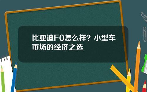 比亚迪F0怎么样？小型车市场的经济之选