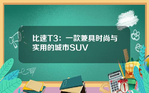 比速T3：一款兼具时尚与实用的城市SUV