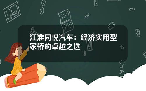 江淮同悦汽车：经济实用型家轿的卓越之选