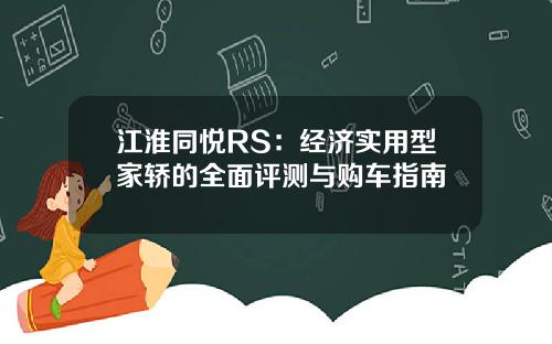 江淮同悦RS：经济实用型家轿的全面评测与购车指南