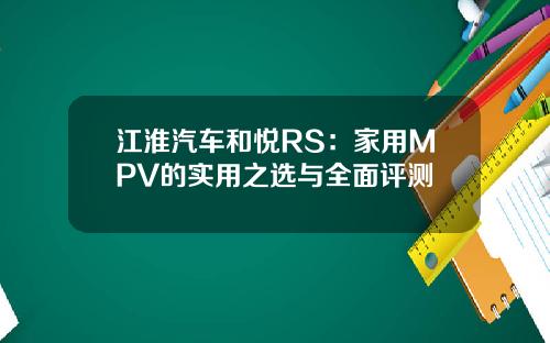 江淮汽车和悦RS：家用MPV的实用之选与全面评测
