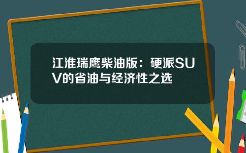 江淮瑞鹰柴油版：硬派SUV的省油与经济性之选
