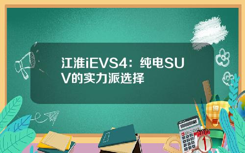江淮iEVS4：纯电SUV的实力派选择