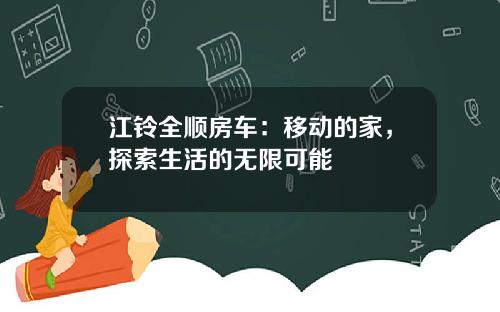 江铃全顺房车：移动的家，探索生活的无限可能