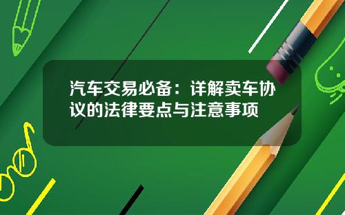 汽车交易必备：详解卖车协议的法律要点与注意事项
