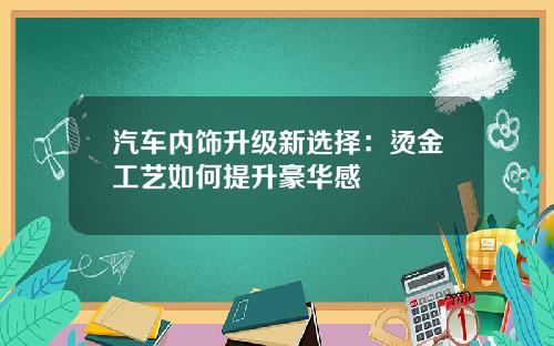 汽车内饰升级新选择：烫金工艺如何提升豪华感