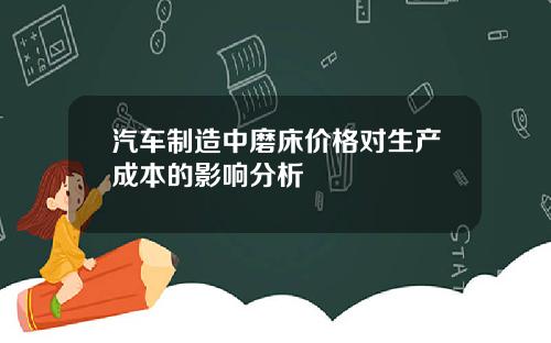 汽车制造中磨床价格对生产成本的影响分析