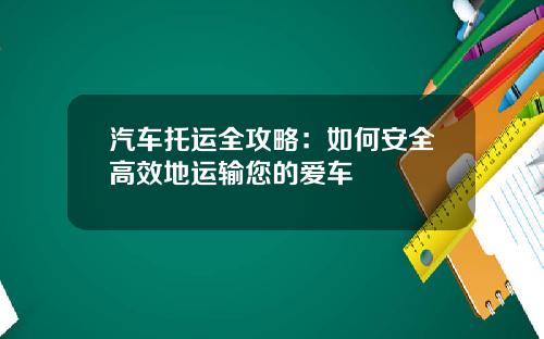 汽车托运全攻略：如何安全高效地运输您的爱车
