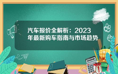 汽车报价全解析：2023年最新购车指南与市场趋势