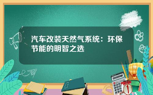 汽车改装天然气系统：环保节能的明智之选