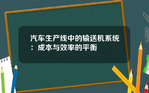 汽车生产线中的输送机系统：成本与效率的平衡