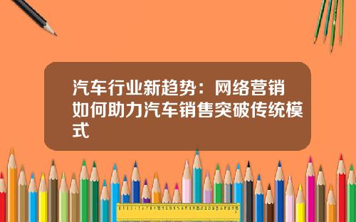 汽车行业新趋势：网络营销如何助力汽车销售突破传统模式