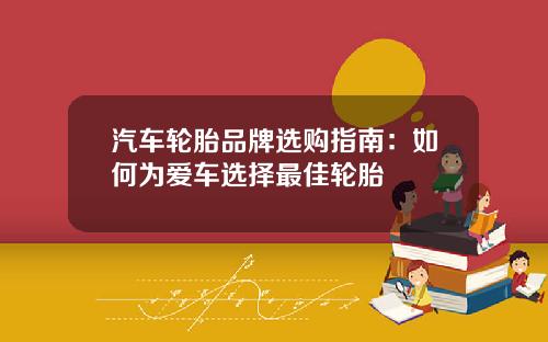 汽车轮胎品牌选购指南：如何为爱车选择最佳轮胎