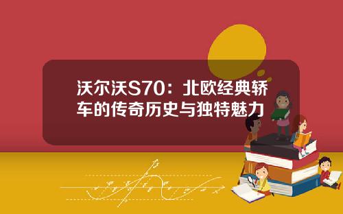 沃尔沃S70：北欧经典轿车的传奇历史与独特魅力