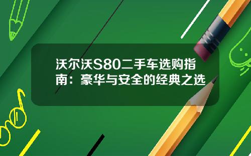 沃尔沃S80二手车选购指南：豪华与安全的经典之选